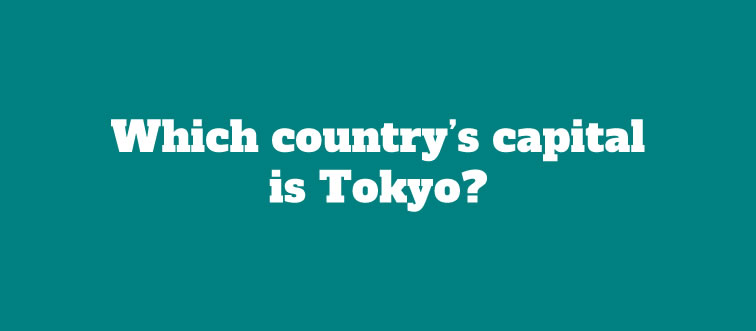 First instinct: which global nation claims Tokyo as its bustling capital?