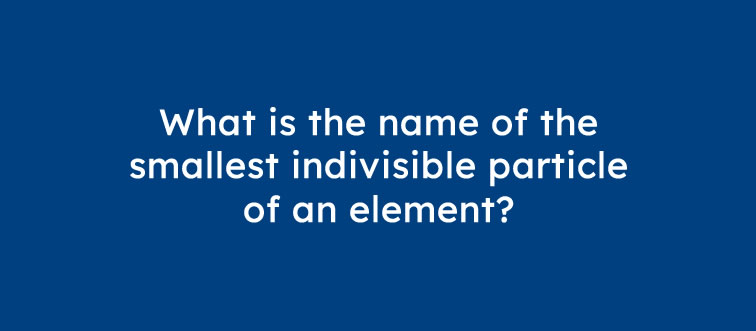 Quick fire — what is the absolute smallest, indivisible unit that defines a chemical element?