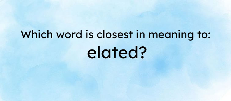 First instinct: which word matches closest to 'elated'?