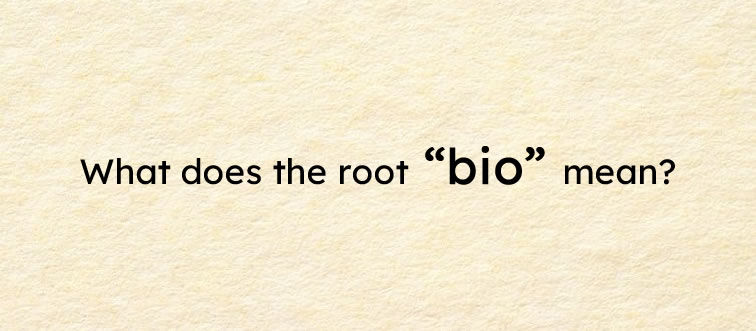 First up — what does the classic root "bio" translate to?