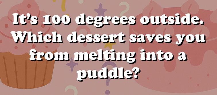 Blink and think — it's sweltering outside, so which icy treat rescues you from the heat?