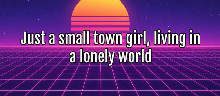 Blink and think — who gave us the classic line: "Just a small town girl, living in a lonely world"?