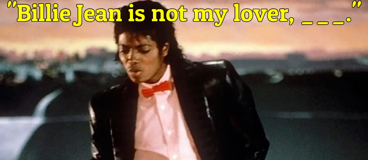 Quick — what's the next line from Michael Jackson's legendary track "Billie Jean"?