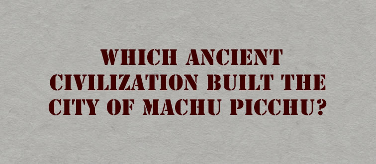 Blink and think: which ancient civilization constructed the mountain citadel of Machu Picchu?